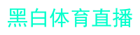 黑白体育直播_黑白体育直播-黑白体育直播_澳超比赛在线观看无插件-24直播网